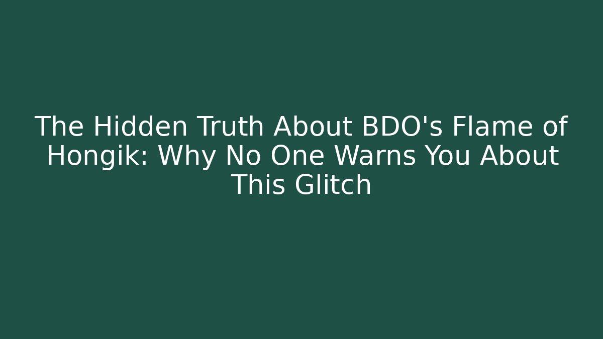 The Hidden Truth About BDO’s Flame of Hongik: Why No One Warns You About This Glitch