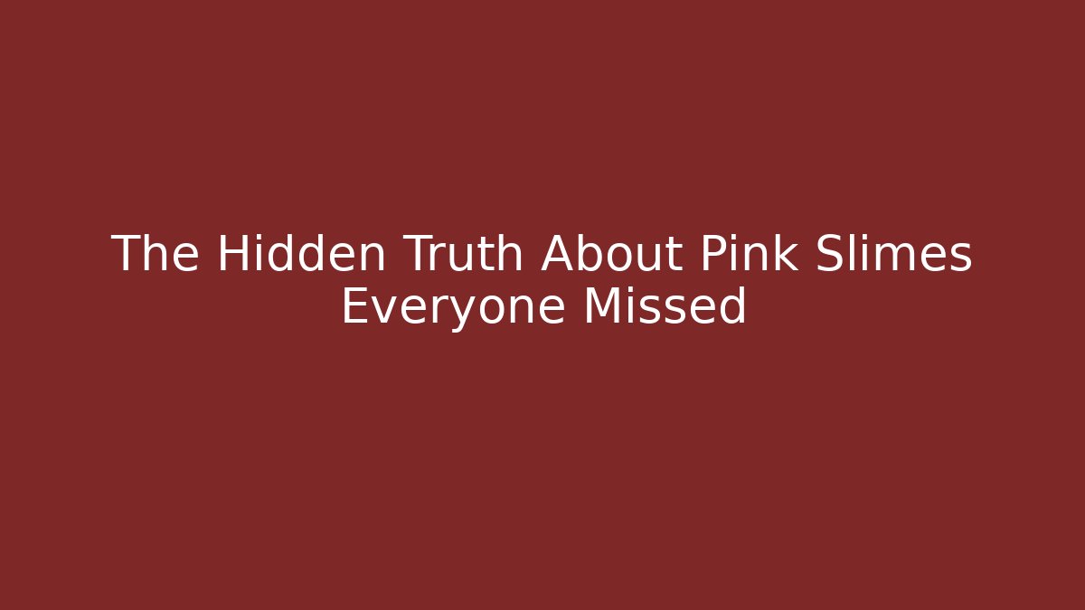 The Hidden Truth About Pink Slimes Everyone Missed