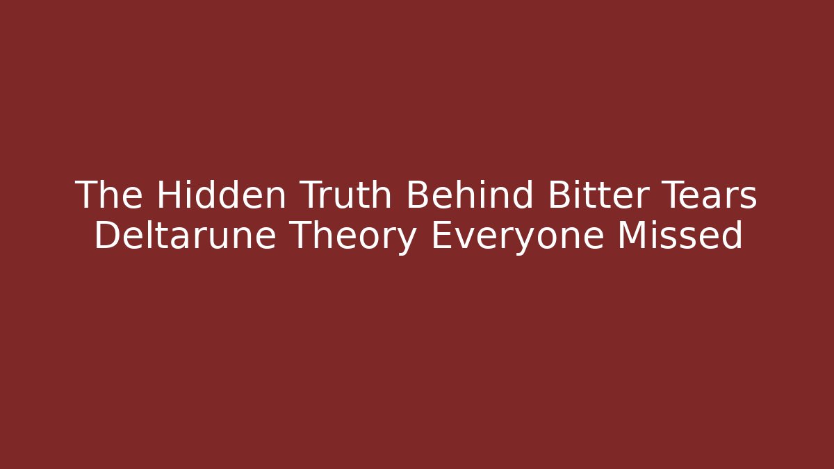 The Hidden Truth Behind Bitter Tears Deltarune Theory Everyone Missed