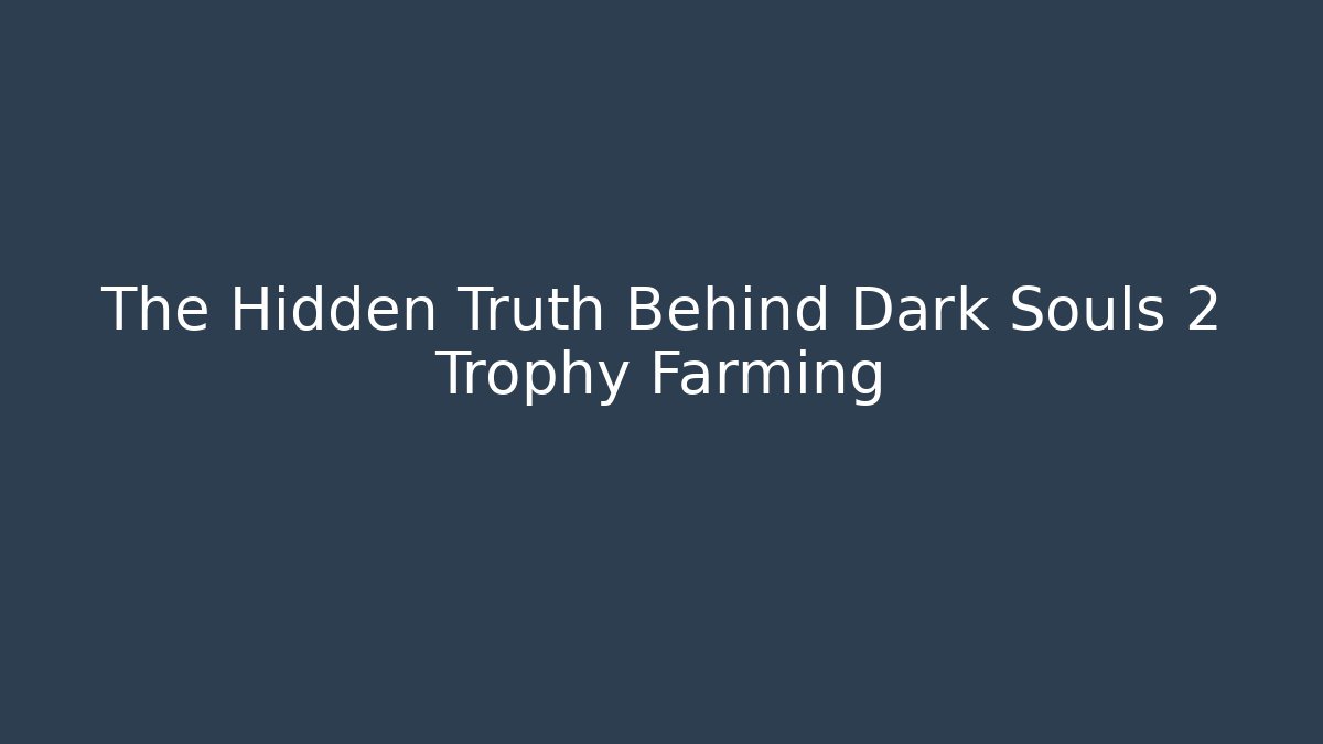 The Hidden Truth Behind Dark Souls 2 Trophy Farming - Método de Aprovação