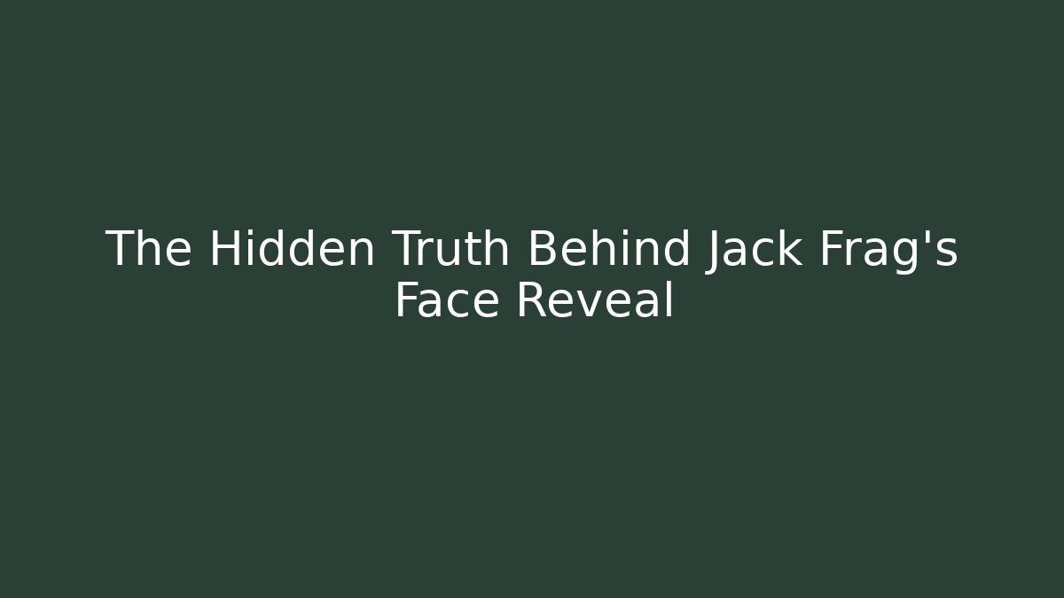 The Hidden Truth Behind Jack Frag's Face Reveal