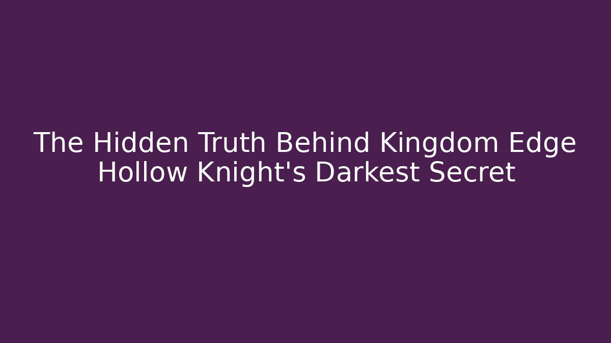 The Hidden Truth Behind Kingdom Edge Hollow Knight's Darkest Secret
