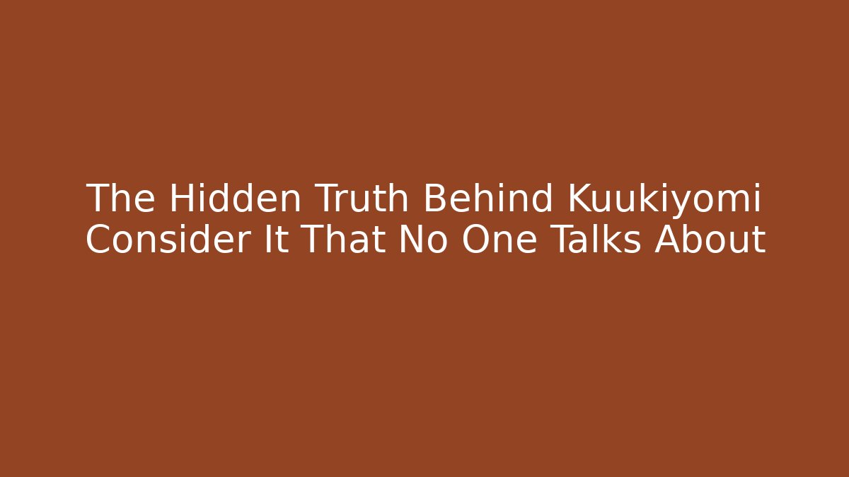 The Hidden Truth Behind Kuukiyomi Consider It That No One Talks About