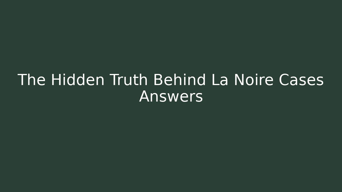 The Hidden Truth Behind La Noire Cases Answers