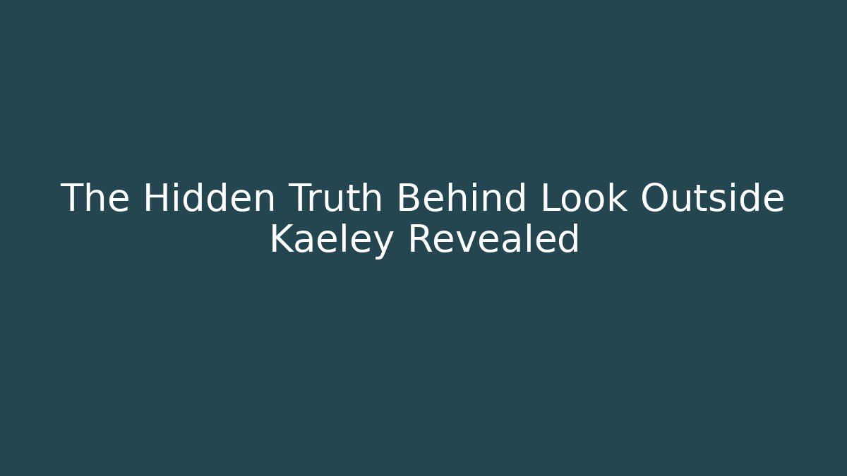 The Hidden Truth Behind Look Outside Kaeley Revealed