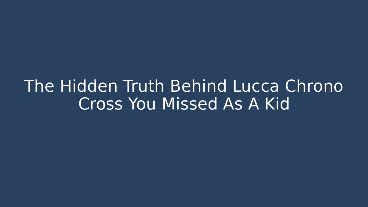 The Hidden Truth Behind Lucca Chrono Cross You Missed As A Kid
