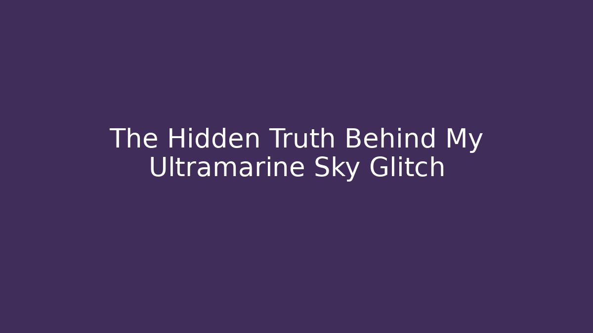 The Hidden Truth Behind My Ultramarine Sky Glitch