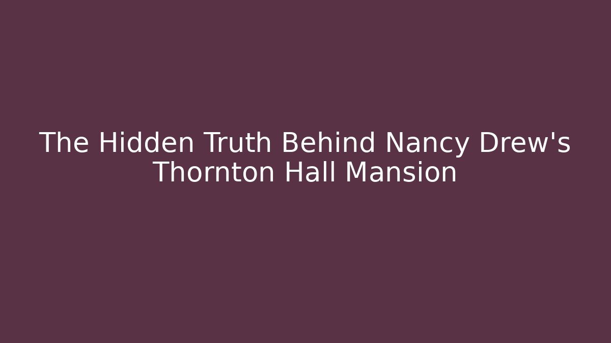 The Hidden Truth Behind Nancy Drew's Thornton Hall Mansion