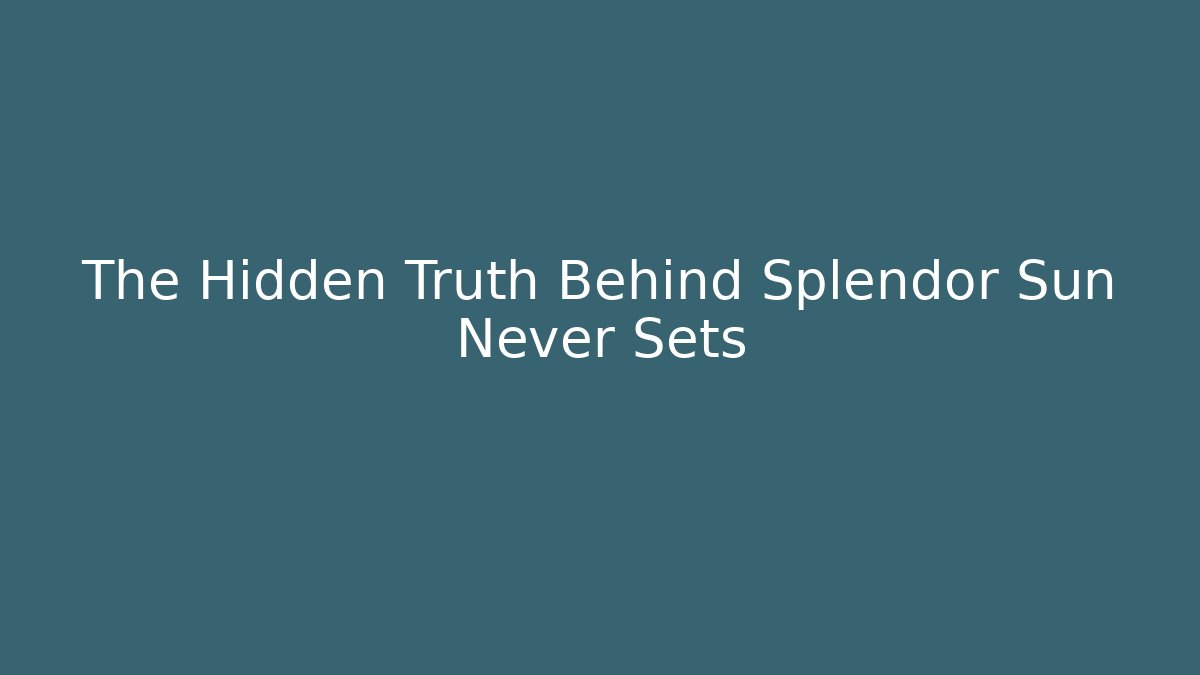 The Hidden Truth Behind Splendor Sun Never Sets