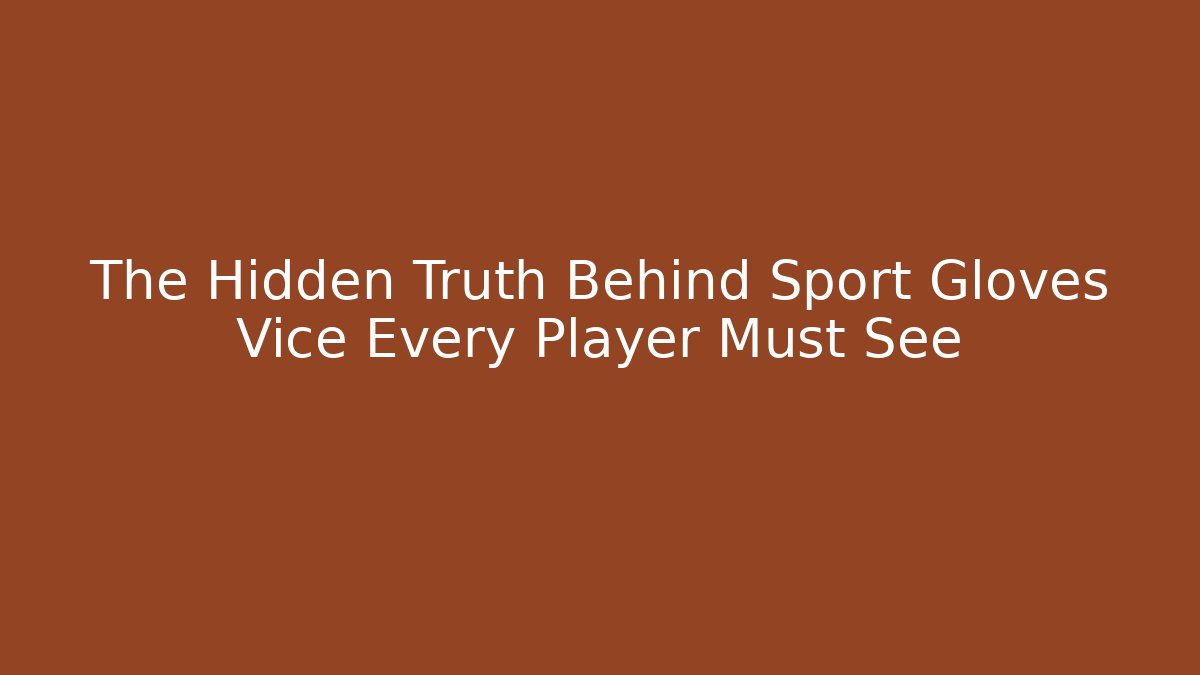 The Hidden Truth Behind Sport Gloves Vice Every Player Must See