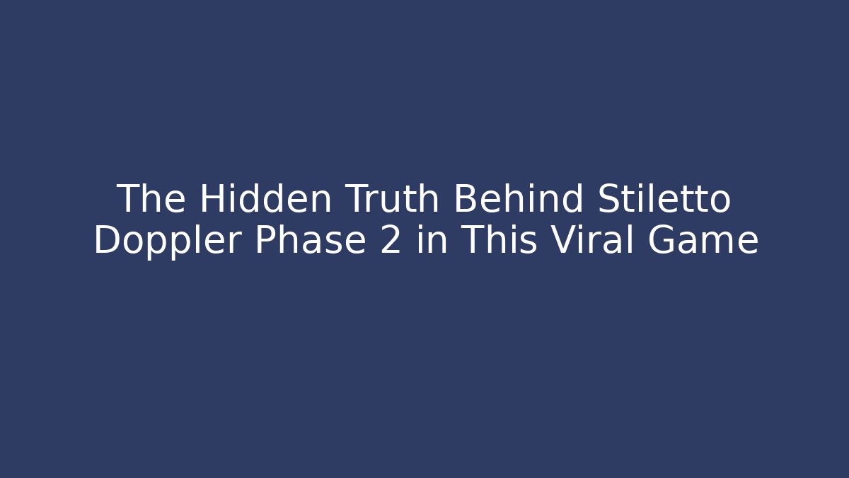 The Hidden Truth Behind Stiletto Doppler Phase 2 in This Viral Game