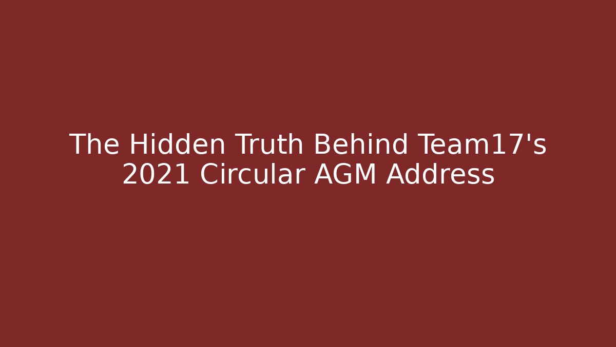 The Hidden Truth Behind Team17's 2021 Circular AGM Address