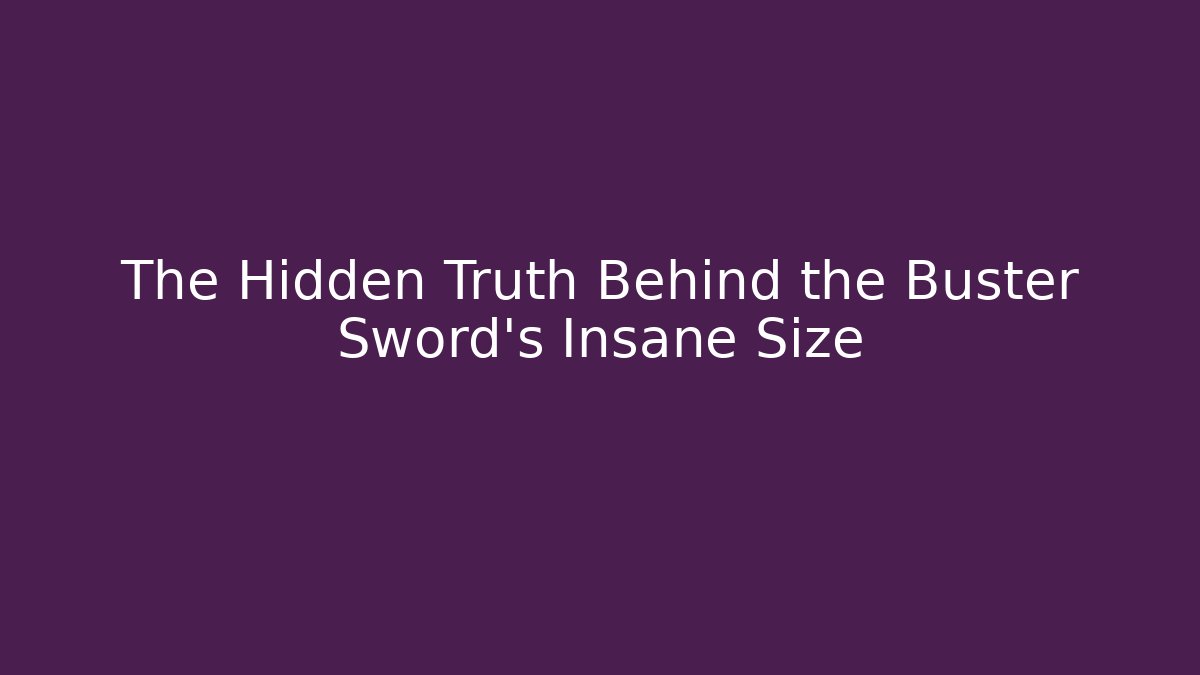 The Hidden Truth Behind the Buster Sword's Insane Size