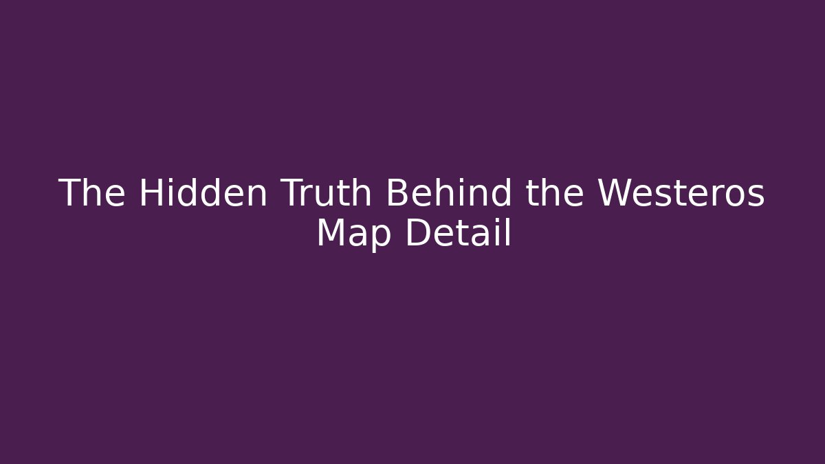 The Hidden Truth Behind the Westeros Map Detail