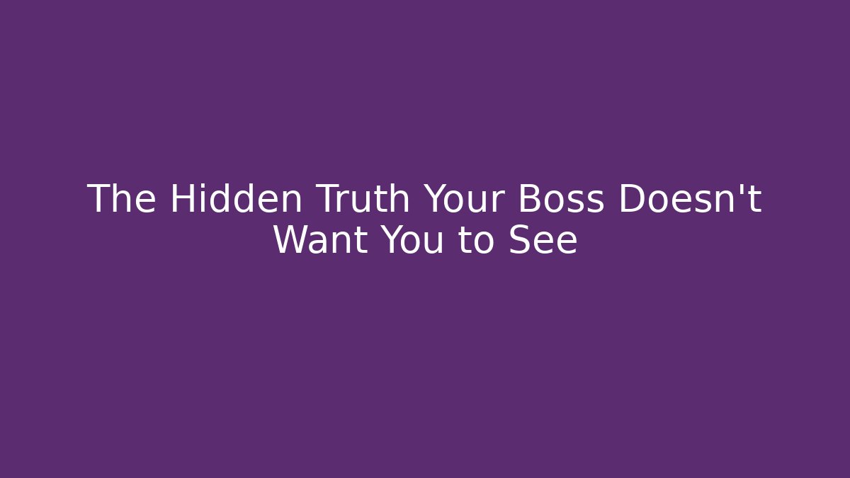 The Hidden Truth Your Boss Doesn't Want You to See