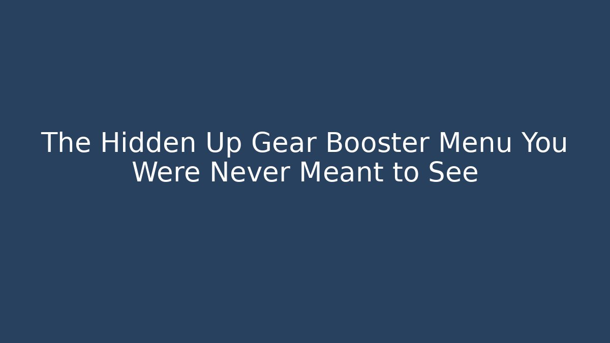 The Hidden Up Gear Booster Menu You Were Never Meant to See