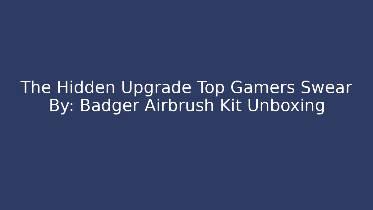 The Hidden Upgrade Top Gamers Swear By: Badger Airbrush Kit Unboxing
