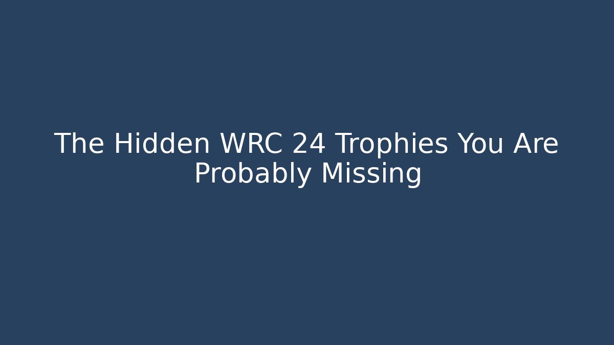 The Hidden WRC 24 Trophies You Are Probably Missing