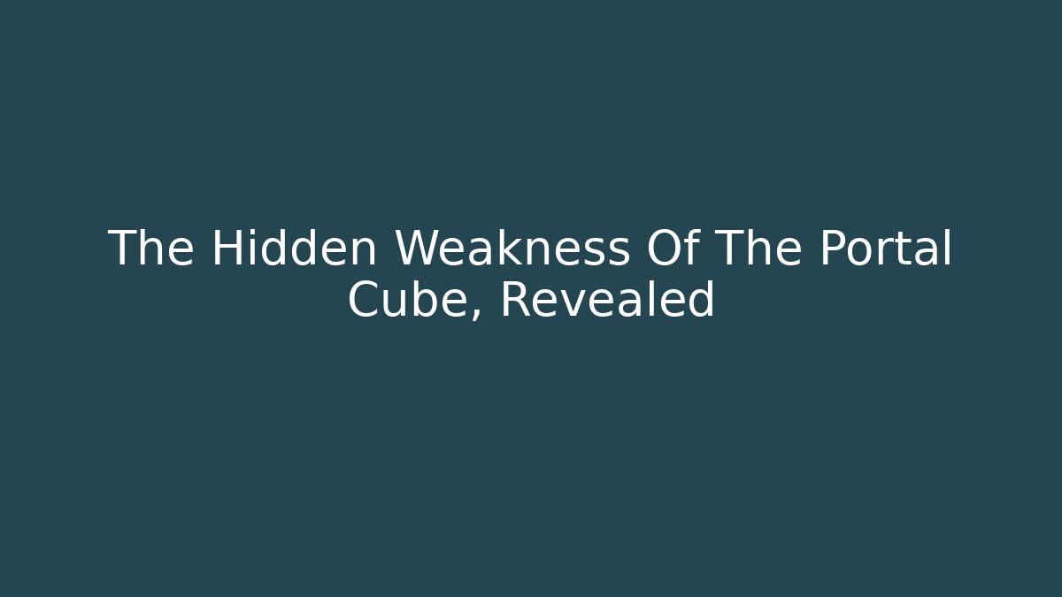 The Hidden Weakness Of The Portal Cube, Revealed