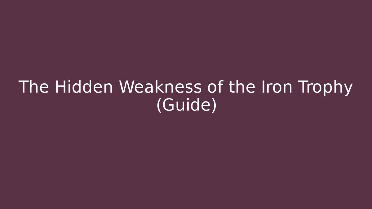 The Hidden Weakness of the Iron Trophy (Guide)