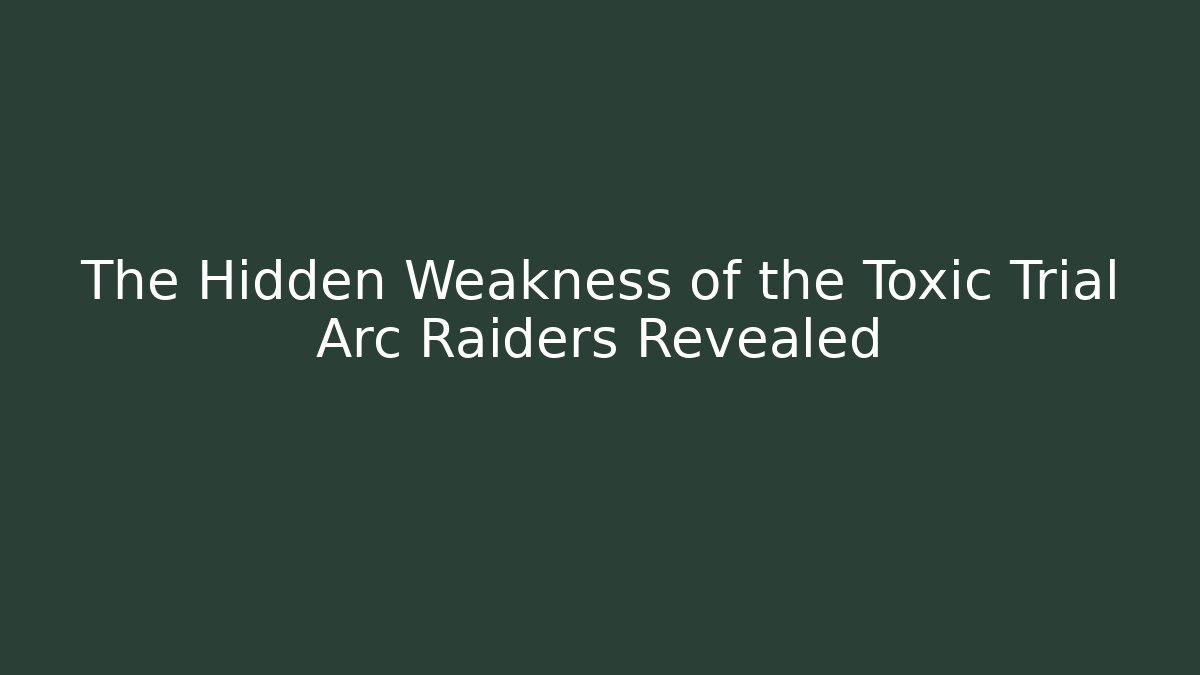 The Hidden Weakness of the Toxic Trial Arc Raiders Revealed