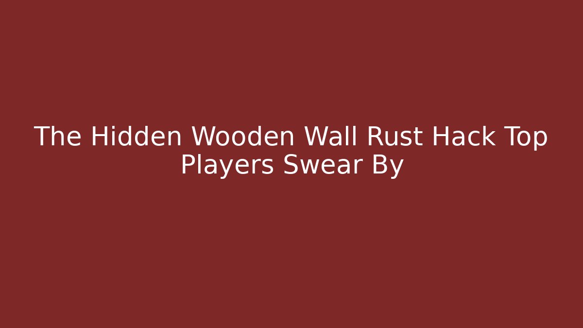 The Hidden Wooden Wall Rust Hack Top Players Swear By