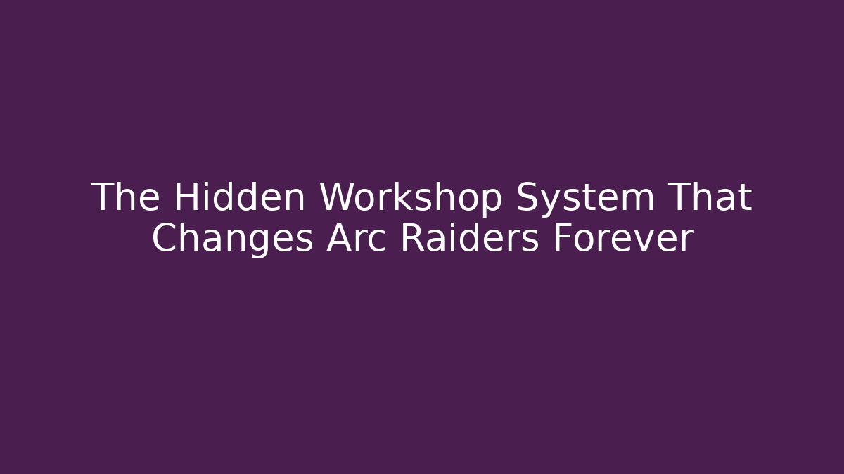 The Hidden Workshop System That Changes Arc Raiders Forever - Método de Aprovação