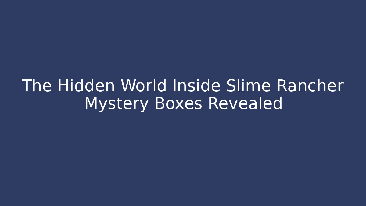 The Hidden World Inside Slime Rancher Mystery Boxes Revealed