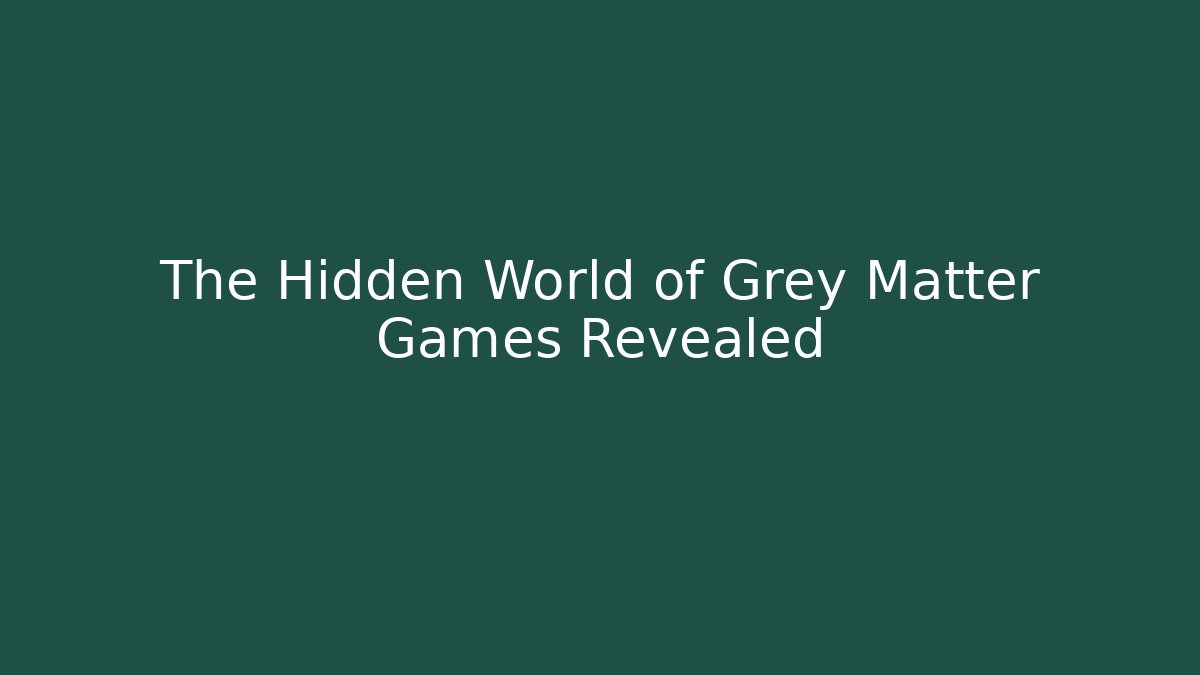The Hidden World of Grey Matter Games Revealed