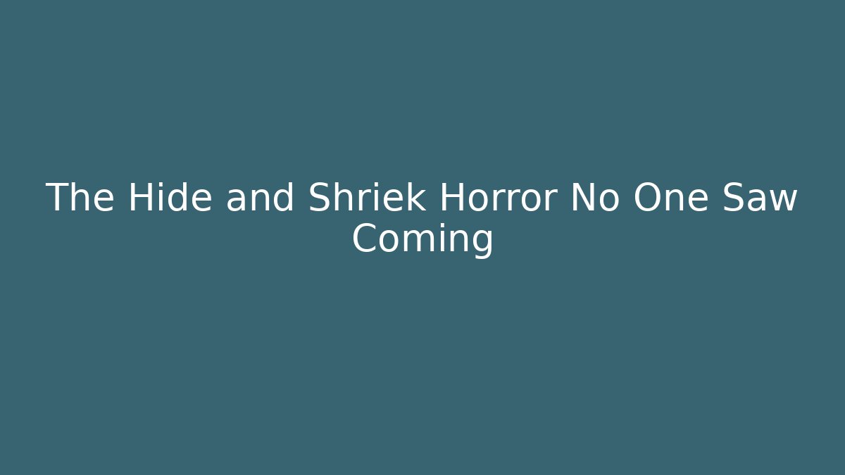 The Hide and Shriek Horror No One Saw Coming