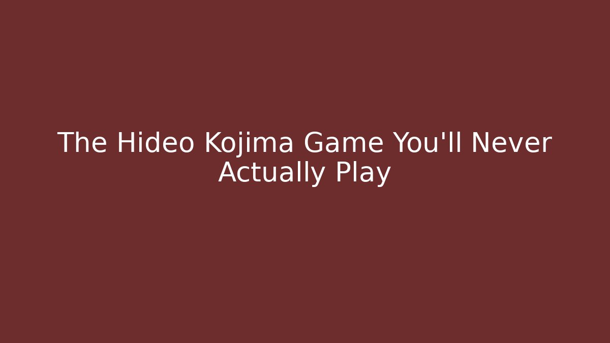The Hideo Kojima Game You'll Never Actually Play