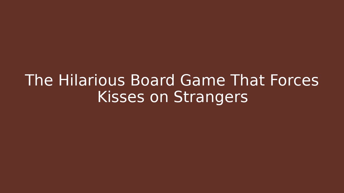 The Hilarious Board Game That Forces Kisses on Strangers