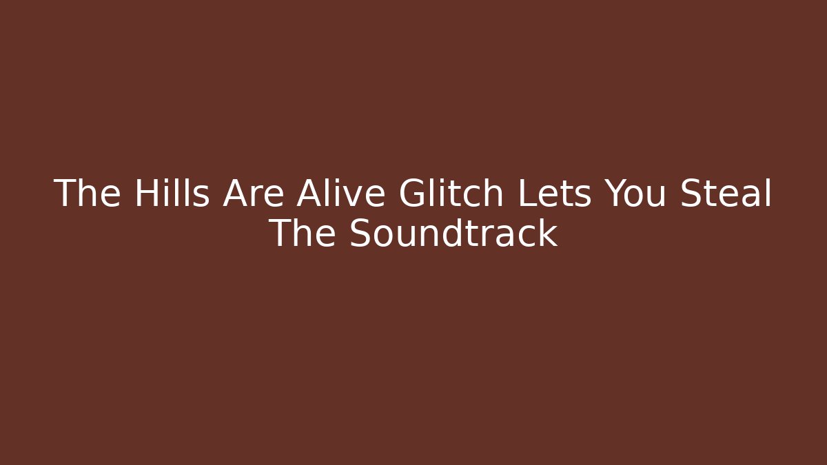 The Hills Are Alive Glitch Lets You Steal The Soundtrack