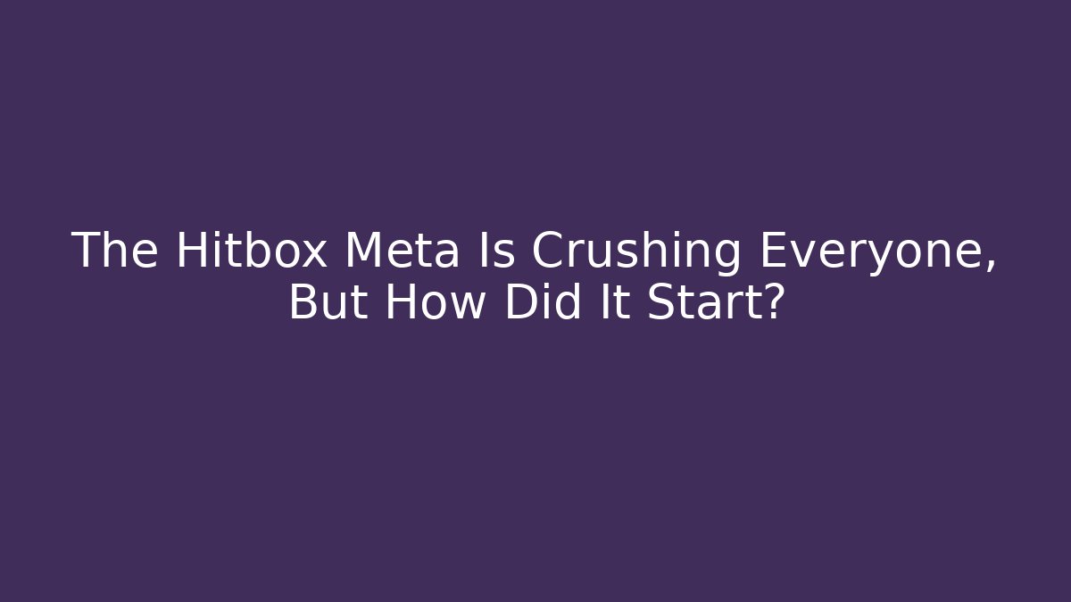 The Hitbox Meta Is Crushing Everyone, But How Did It Start?