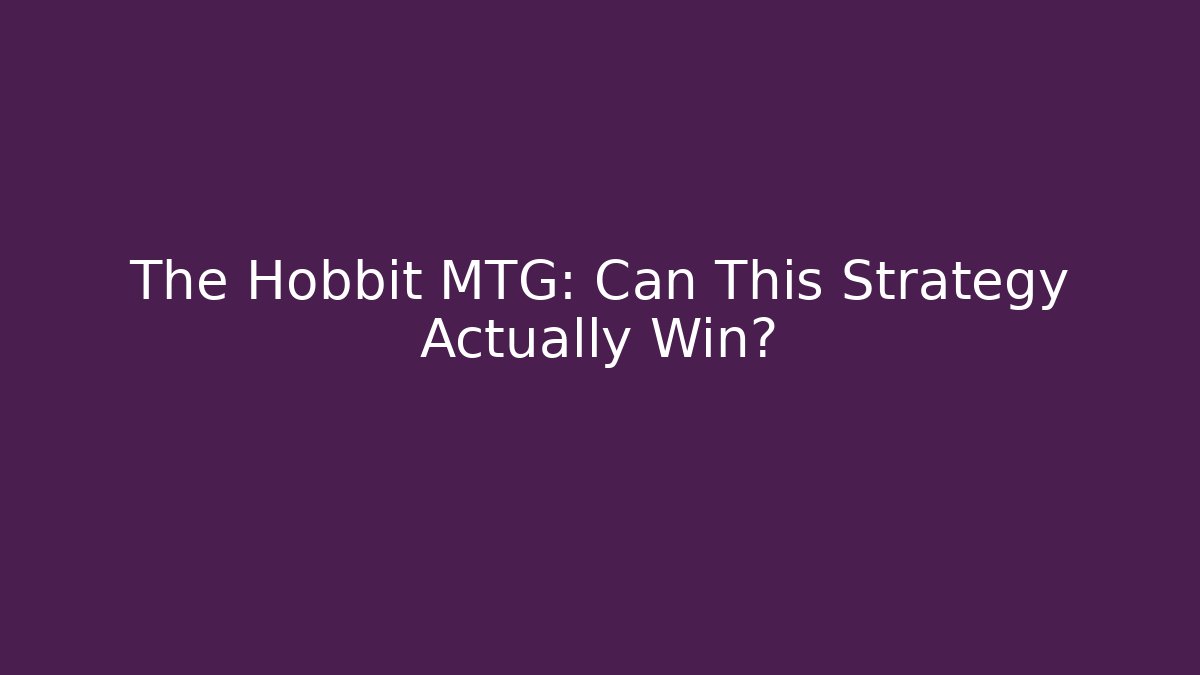 The Hobbit MTG: Can This Strategy Actually Win?