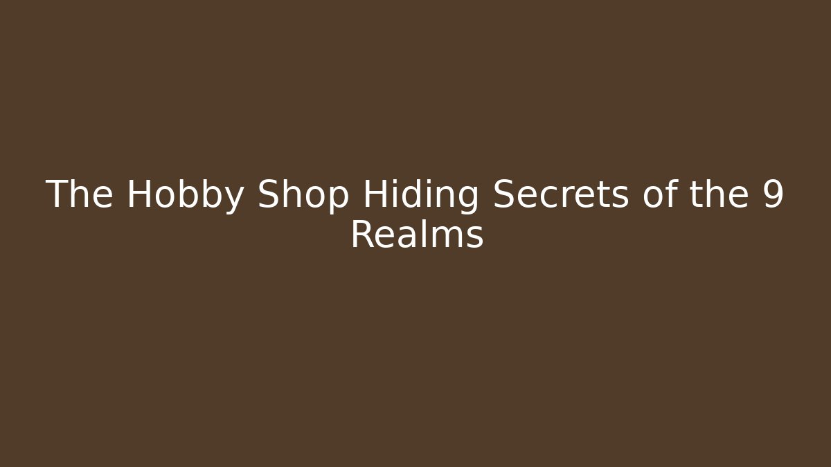 The Hobby Shop Hiding Secrets of the 9 Realms