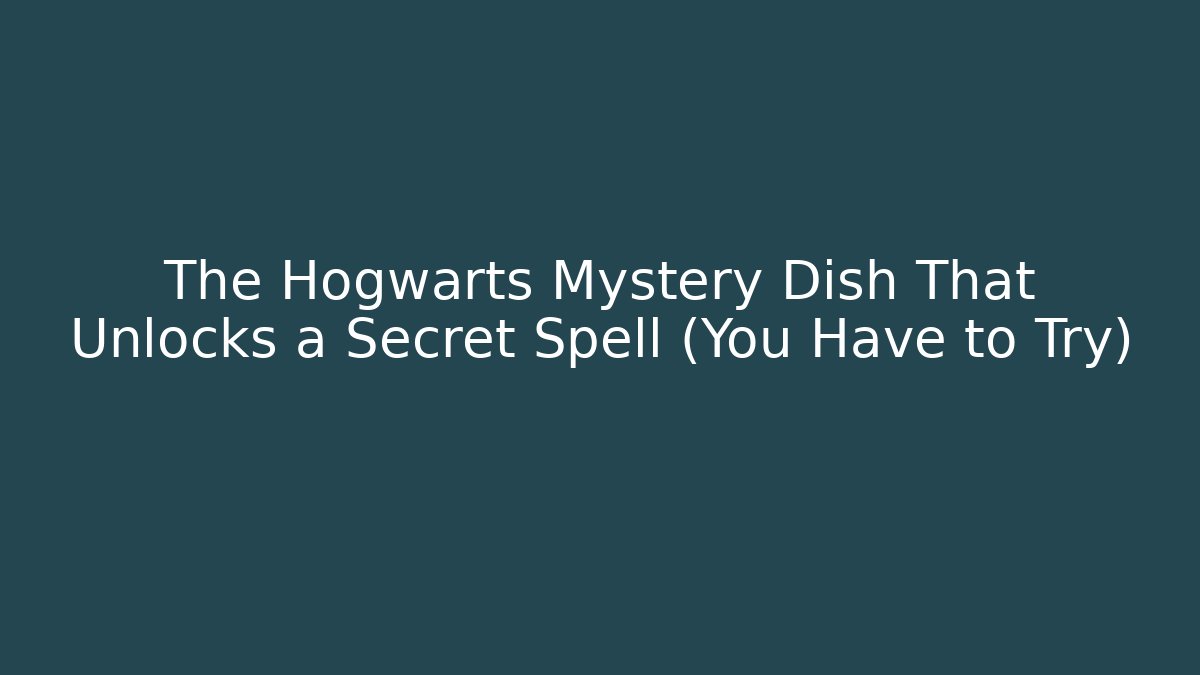 The Hogwarts Mystery Dish That Unlocks a Secret Spell (You Have to Try)