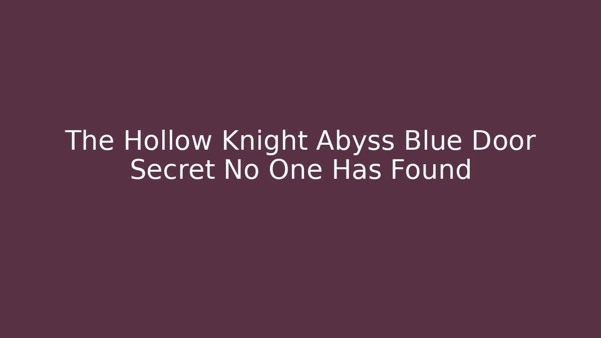 The Hollow Knight Abyss Blue Door Secret No One Has Found