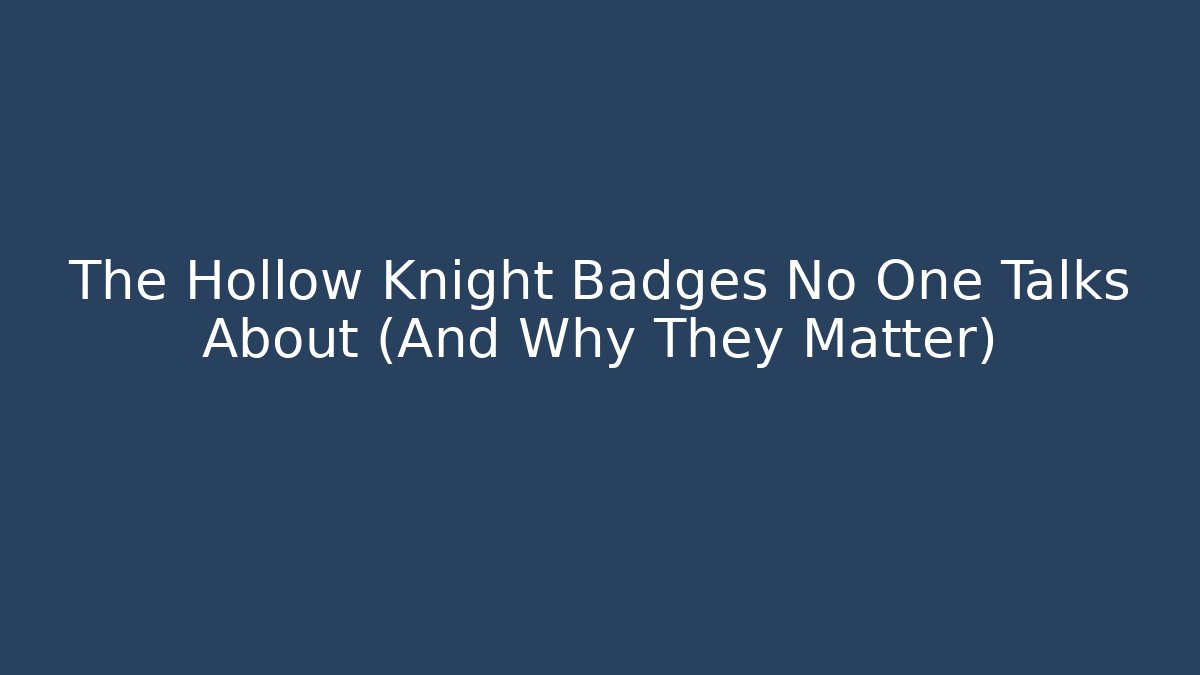 The Hollow Knight Badges No One Talks About (And Why They Matter)