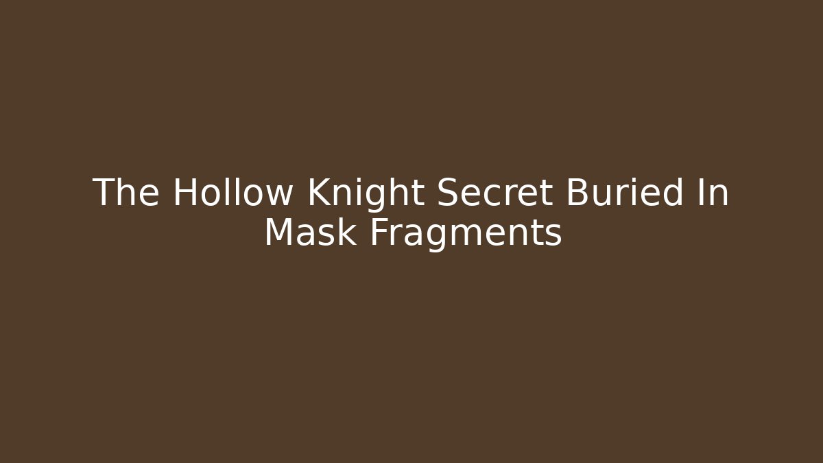 The Hollow Knight Secret Buried In Mask Fragments