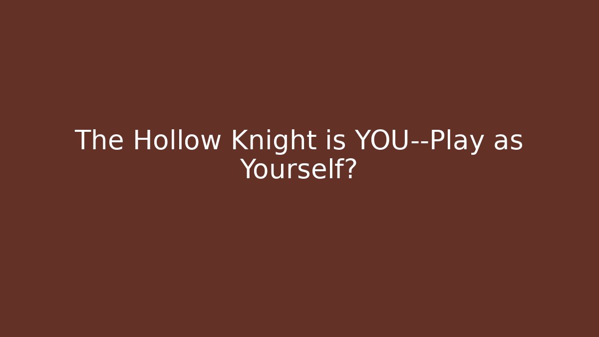 The Hollow Knight is YOU—Play as Yourself?