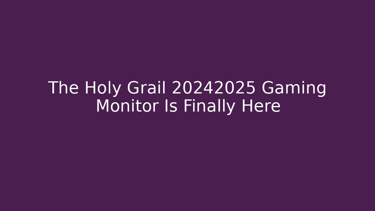 The Holy Grail 20242025 Gaming Monitor Is Finally Here