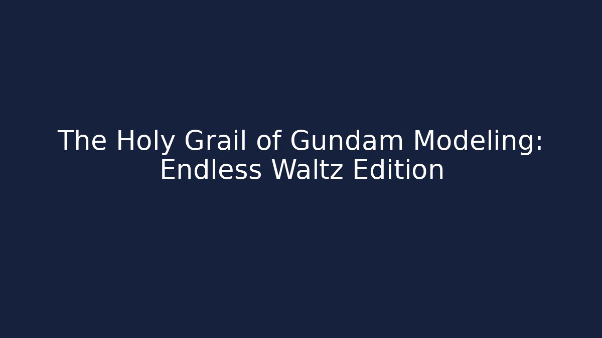 The Holy Grail of Gundam Modeling: Endless Waltz Edition