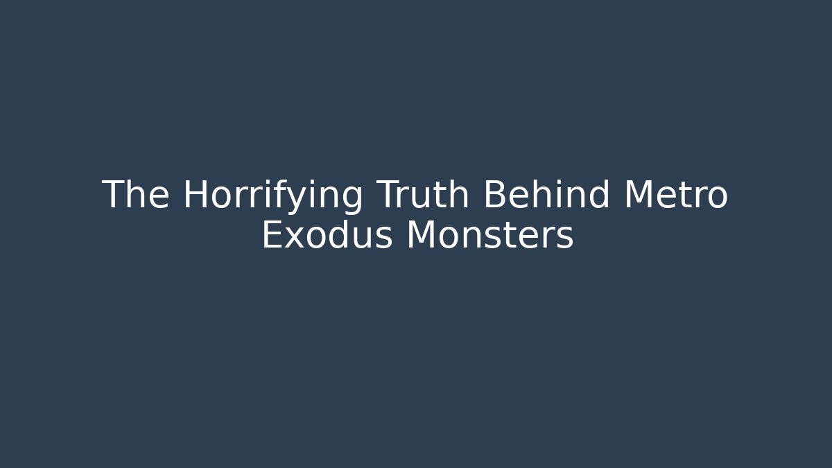 The Horrifying Truth Behind Metro Exodus Monsters
