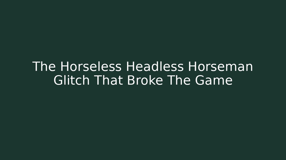 The Horseless Headless Horseman Glitch That Broke The Game