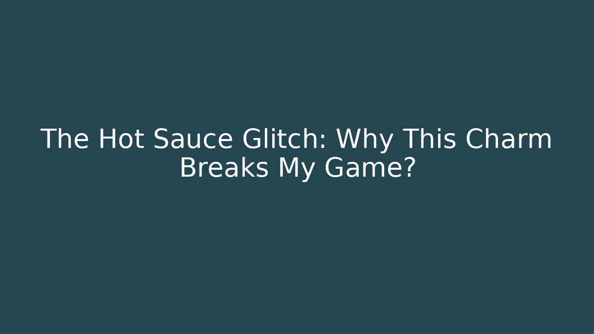 The Hot Sauce Glitch: Why This Charm Breaks My Game?