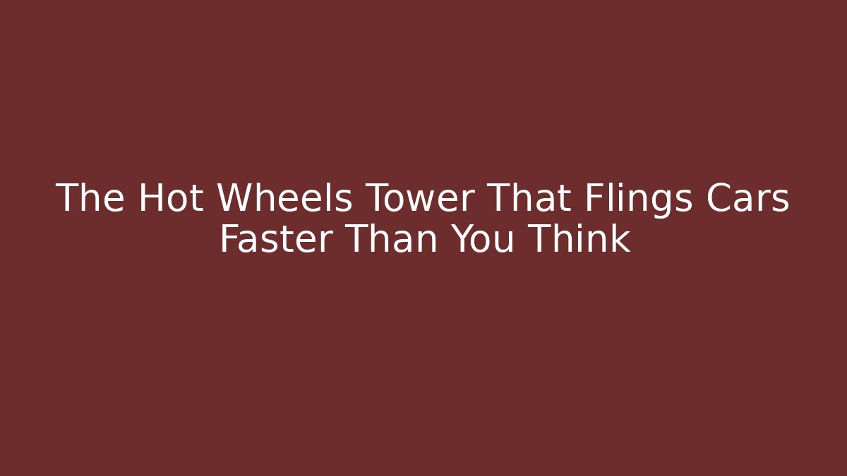 The Hot Wheels Tower That Flings Cars Faster Than You Think