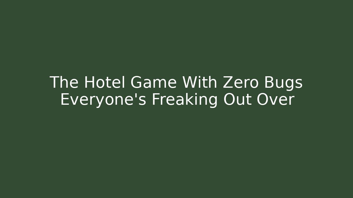 The Hotel Game With Zero Bugs Everyone's Freaking Out Over