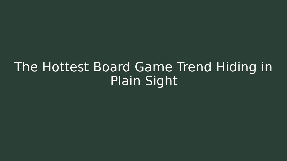 The Hottest Board Game Trend Hiding in Plain Sight