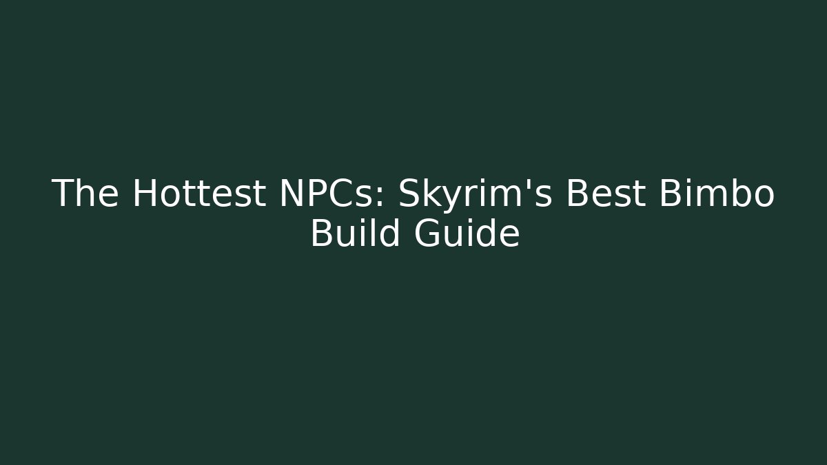 The Hottest NPCs: Skyrim's Best Bimbo Build Guide - Método de Aprovação